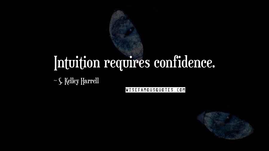 S. Kelley Harrell Quotes: Intuition requires confidence.