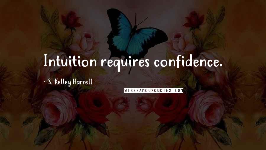 S. Kelley Harrell Quotes: Intuition requires confidence.