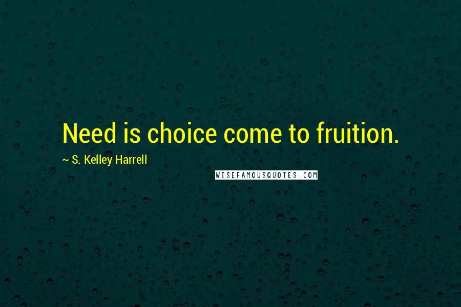 S. Kelley Harrell Quotes: Need is choice come to fruition.