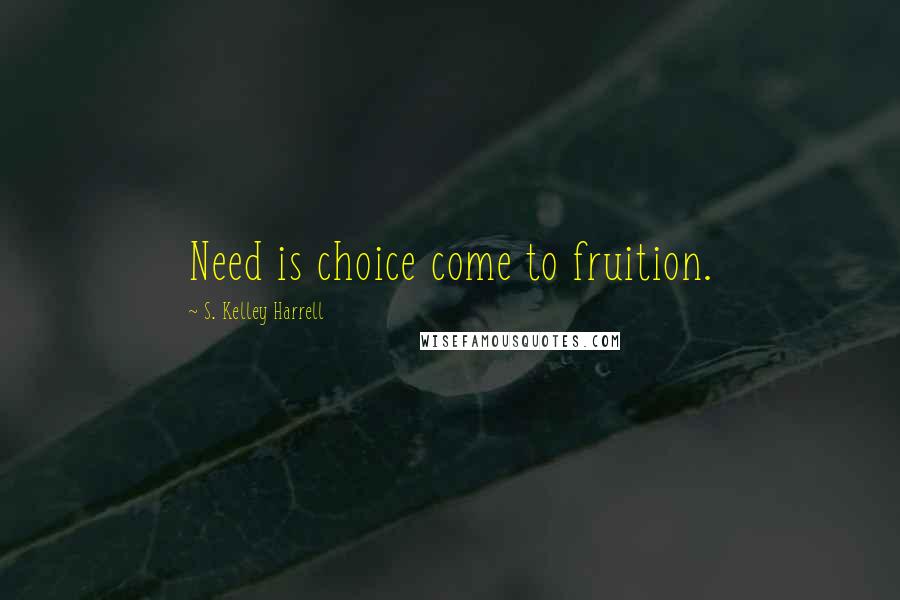 S. Kelley Harrell Quotes: Need is choice come to fruition.