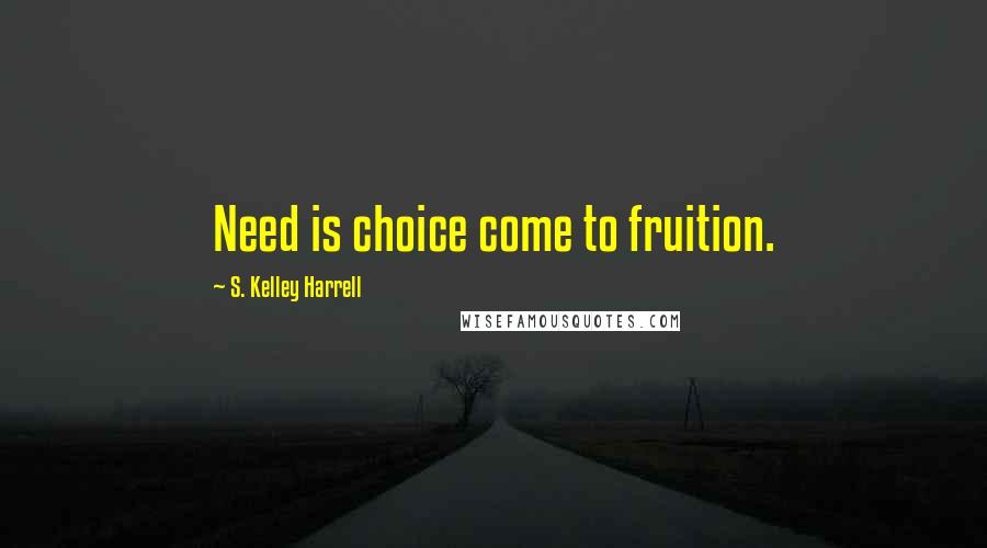 S. Kelley Harrell Quotes: Need is choice come to fruition.