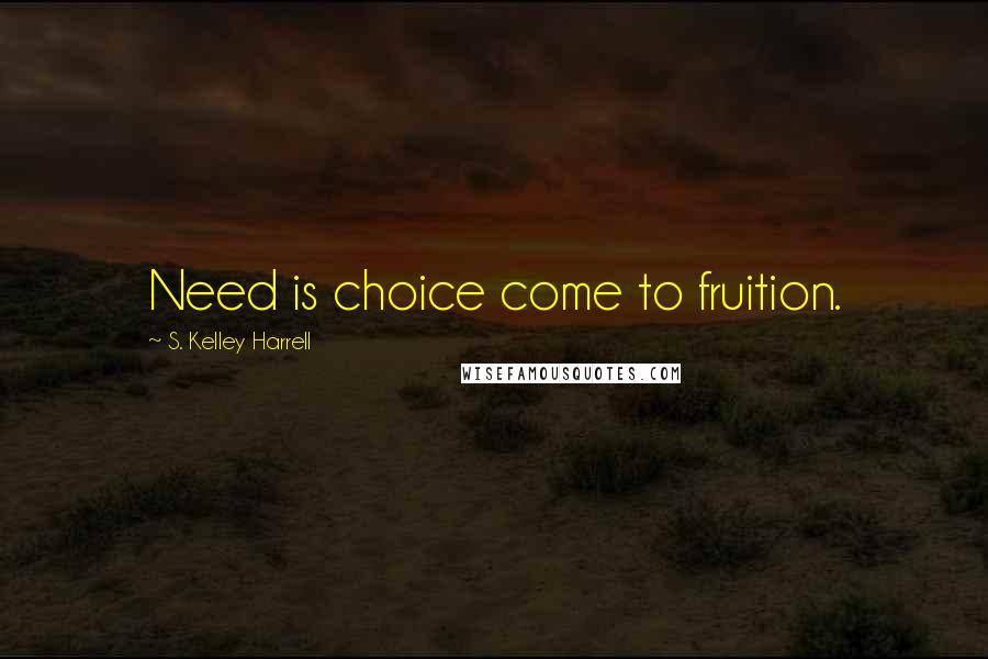 S. Kelley Harrell Quotes: Need is choice come to fruition.