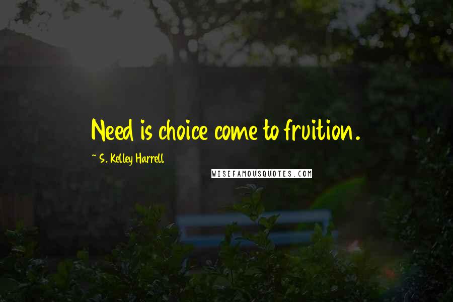 S. Kelley Harrell Quotes: Need is choice come to fruition.