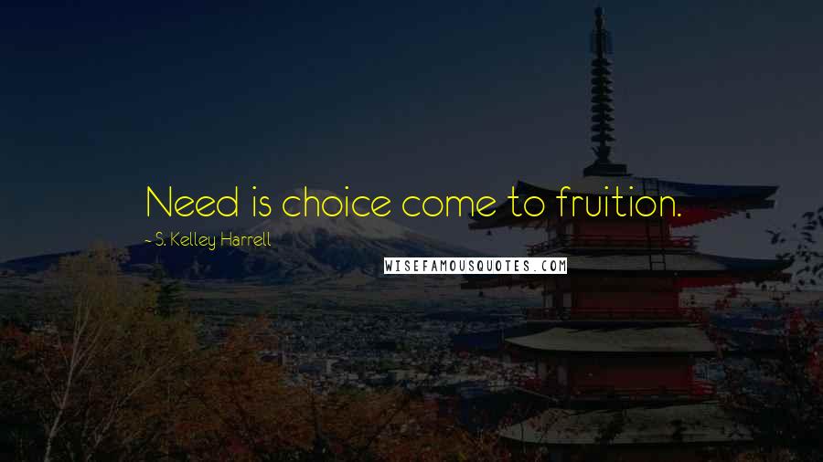 S. Kelley Harrell Quotes: Need is choice come to fruition.