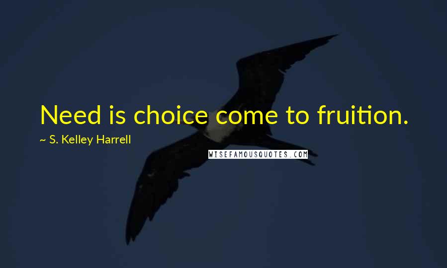 S. Kelley Harrell Quotes: Need is choice come to fruition.