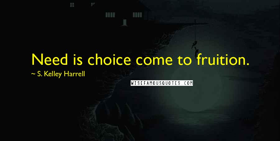 S. Kelley Harrell Quotes: Need is choice come to fruition.