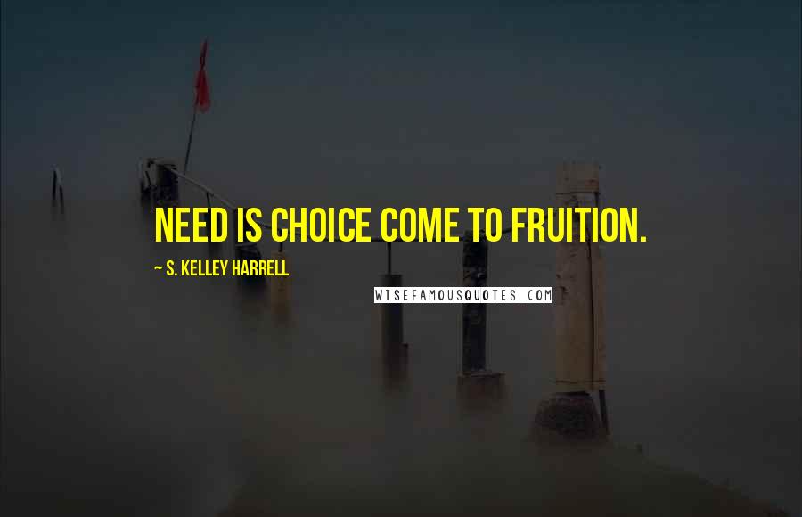 S. Kelley Harrell Quotes: Need is choice come to fruition.