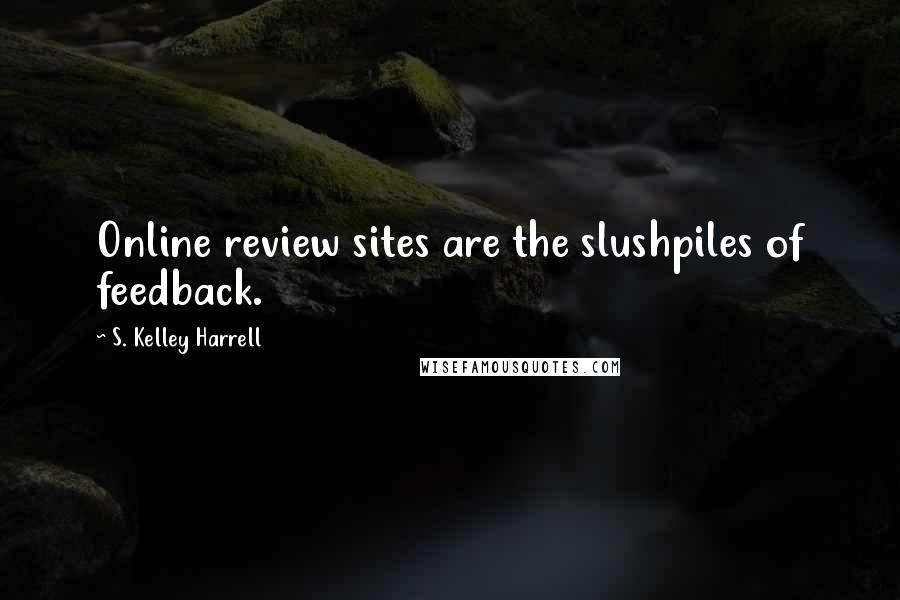 S. Kelley Harrell Quotes: Online review sites are the slushpiles of feedback.