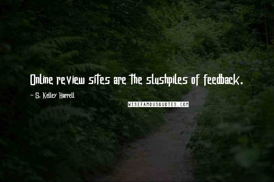 S. Kelley Harrell Quotes: Online review sites are the slushpiles of feedback.