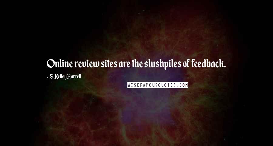 S. Kelley Harrell Quotes: Online review sites are the slushpiles of feedback.