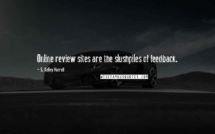 S. Kelley Harrell Quotes: Online review sites are the slushpiles of feedback.