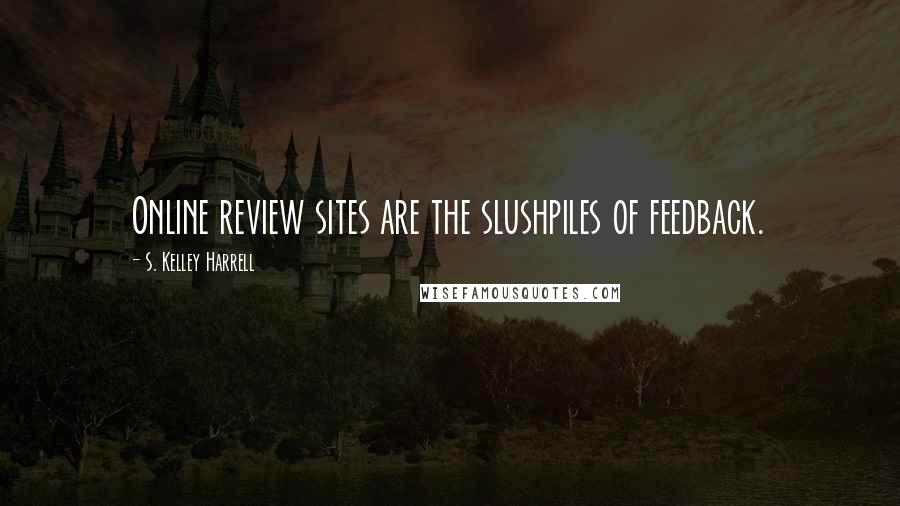 S. Kelley Harrell Quotes: Online review sites are the slushpiles of feedback.