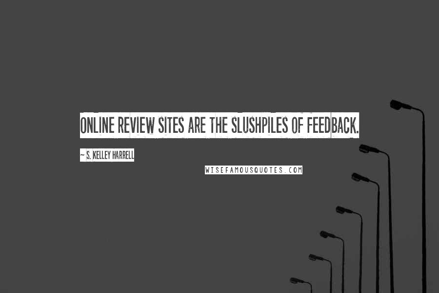 S. Kelley Harrell Quotes: Online review sites are the slushpiles of feedback.