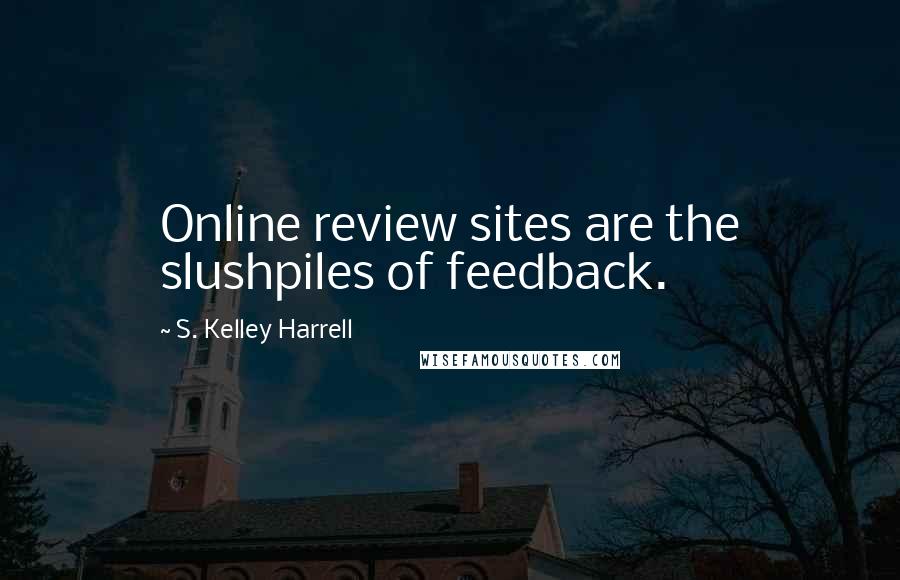 S. Kelley Harrell Quotes: Online review sites are the slushpiles of feedback.