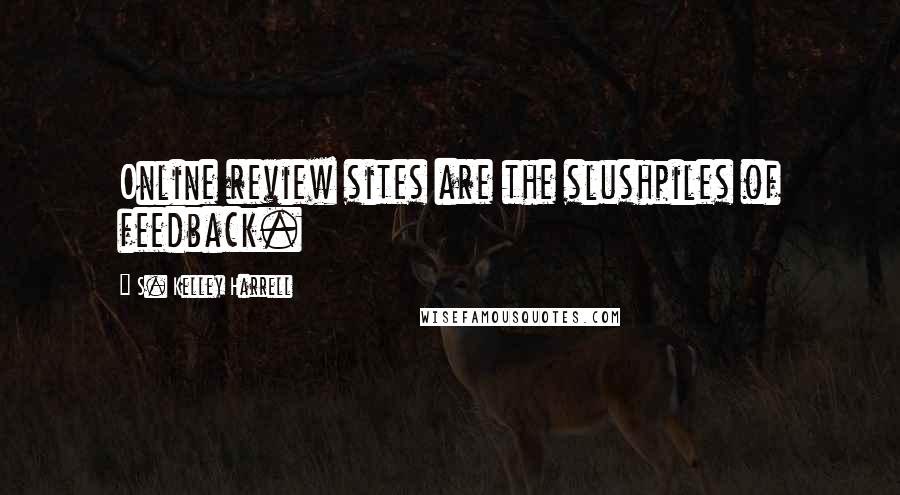 S. Kelley Harrell Quotes: Online review sites are the slushpiles of feedback.