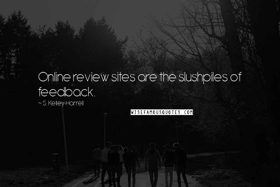 S. Kelley Harrell Quotes: Online review sites are the slushpiles of feedback.