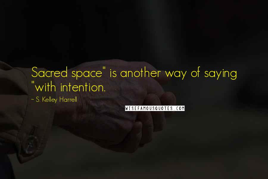 S. Kelley Harrell Quotes: Sacred space" is another way of saying "with intention.