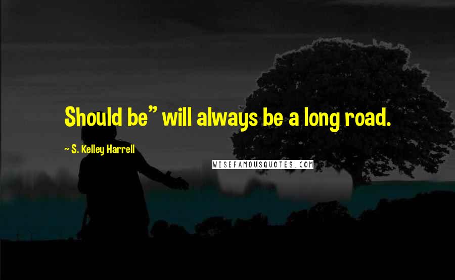 S. Kelley Harrell Quotes: Should be" will always be a long road.
