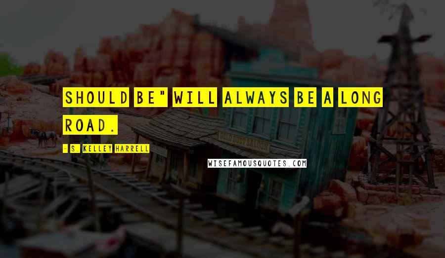 S. Kelley Harrell Quotes: Should be" will always be a long road.