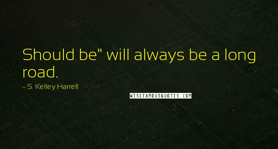 S. Kelley Harrell Quotes: Should be" will always be a long road.