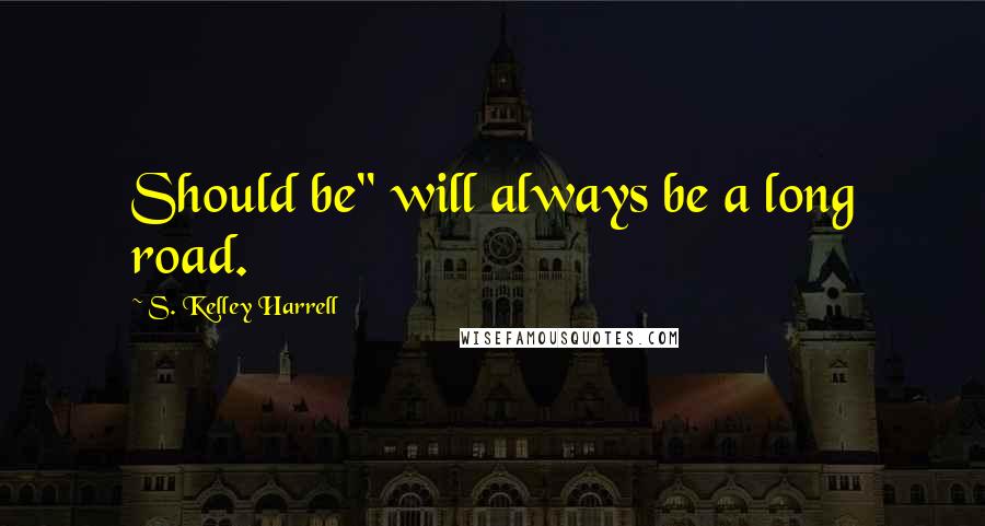 S. Kelley Harrell Quotes: Should be" will always be a long road.