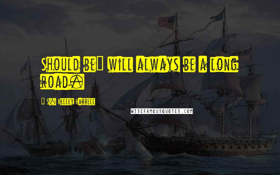 S. Kelley Harrell Quotes: Should be" will always be a long road.