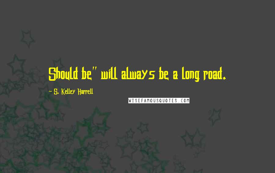 S. Kelley Harrell Quotes: Should be" will always be a long road.