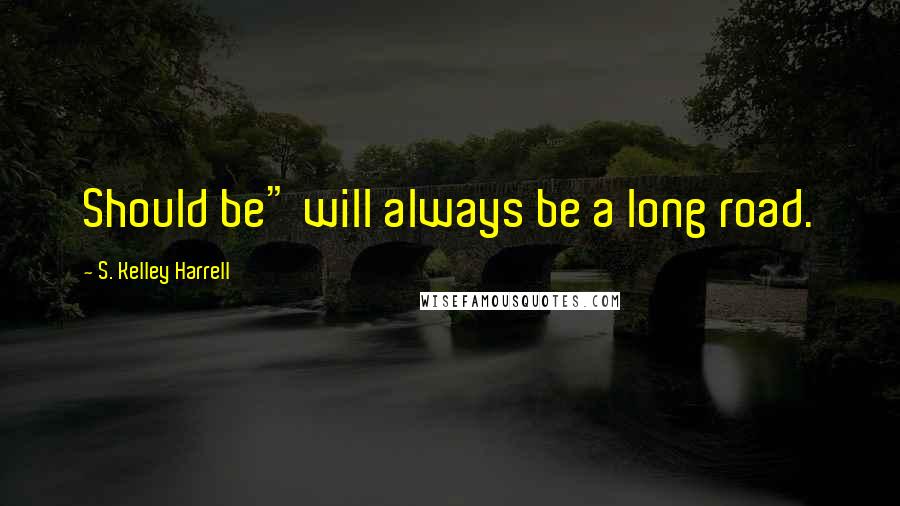 S. Kelley Harrell Quotes: Should be" will always be a long road.