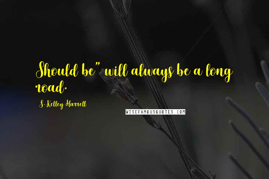 S. Kelley Harrell Quotes: Should be" will always be a long road.