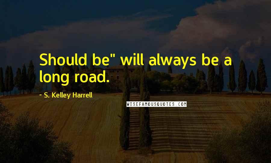 S. Kelley Harrell Quotes: Should be" will always be a long road.
