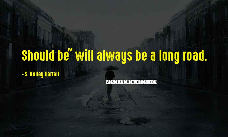 S. Kelley Harrell Quotes: Should be" will always be a long road.