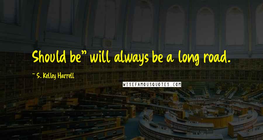 S. Kelley Harrell Quotes: Should be" will always be a long road.