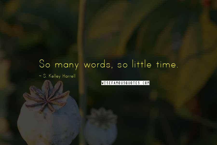 S. Kelley Harrell Quotes: So many words, so little time.