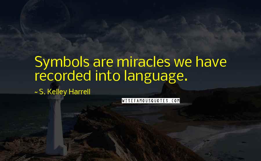 S. Kelley Harrell Quotes: Symbols are miracles we have recorded into language.