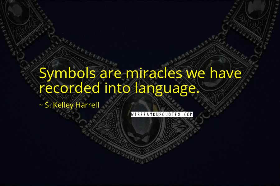 S. Kelley Harrell Quotes: Symbols are miracles we have recorded into language.