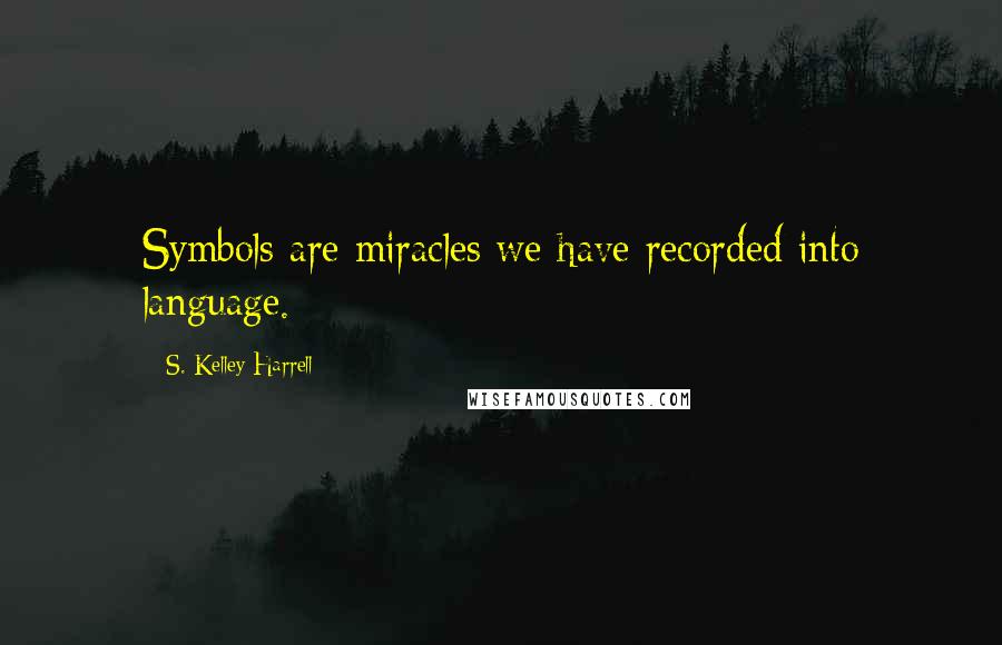 S. Kelley Harrell Quotes: Symbols are miracles we have recorded into language.