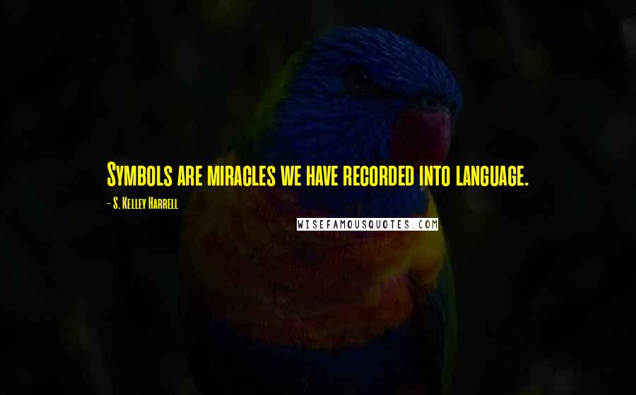 S. Kelley Harrell Quotes: Symbols are miracles we have recorded into language.