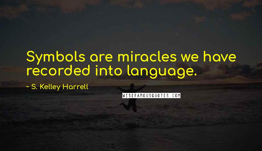 S. Kelley Harrell Quotes: Symbols are miracles we have recorded into language.