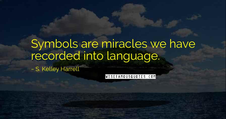 S. Kelley Harrell Quotes: Symbols are miracles we have recorded into language.