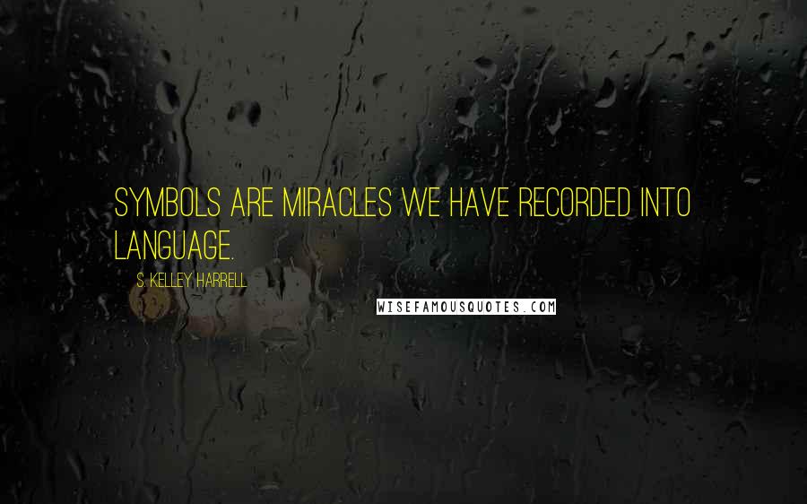 S. Kelley Harrell Quotes: Symbols are miracles we have recorded into language.