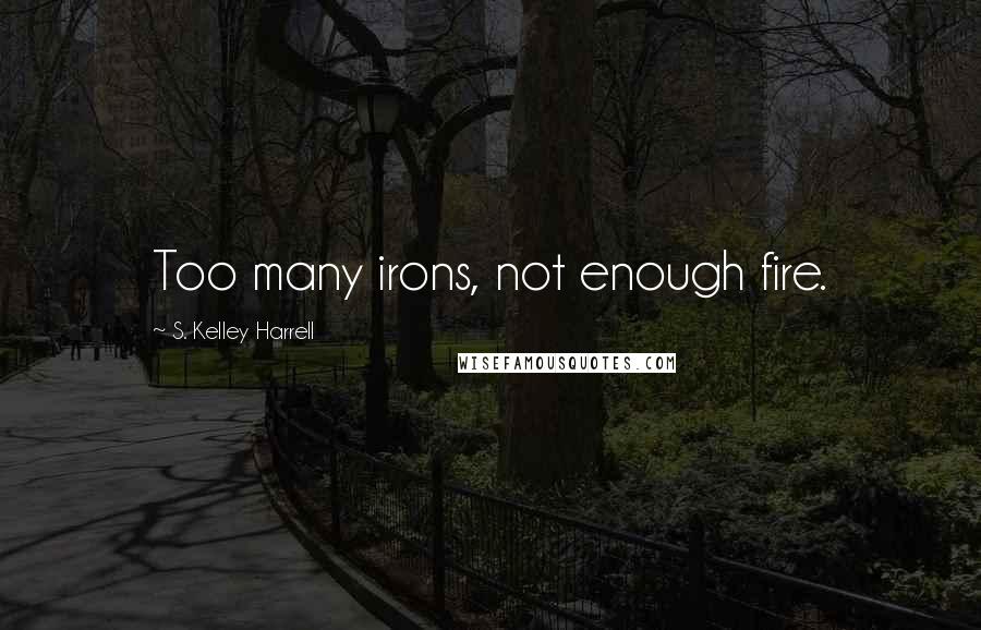 S. Kelley Harrell Quotes: Too many irons, not enough fire.