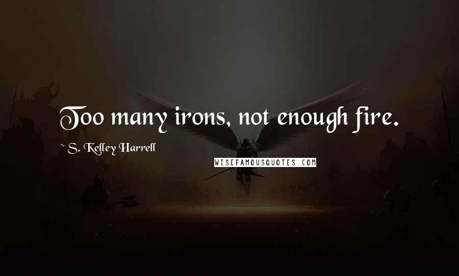 S. Kelley Harrell Quotes: Too many irons, not enough fire.