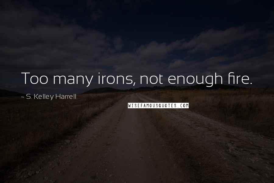 S. Kelley Harrell Quotes: Too many irons, not enough fire.