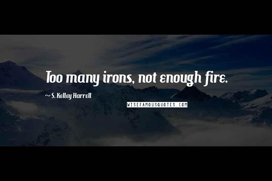 S. Kelley Harrell Quotes: Too many irons, not enough fire.