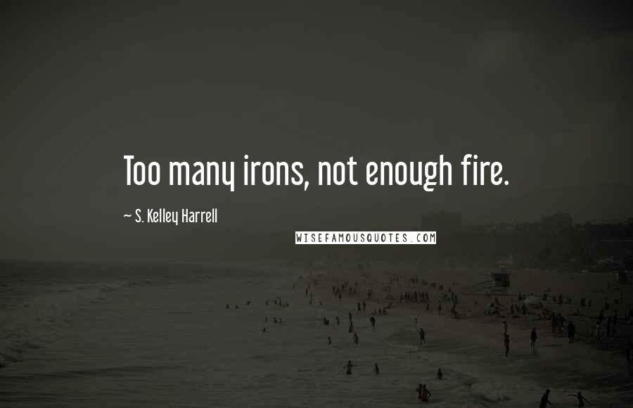 S. Kelley Harrell Quotes: Too many irons, not enough fire.