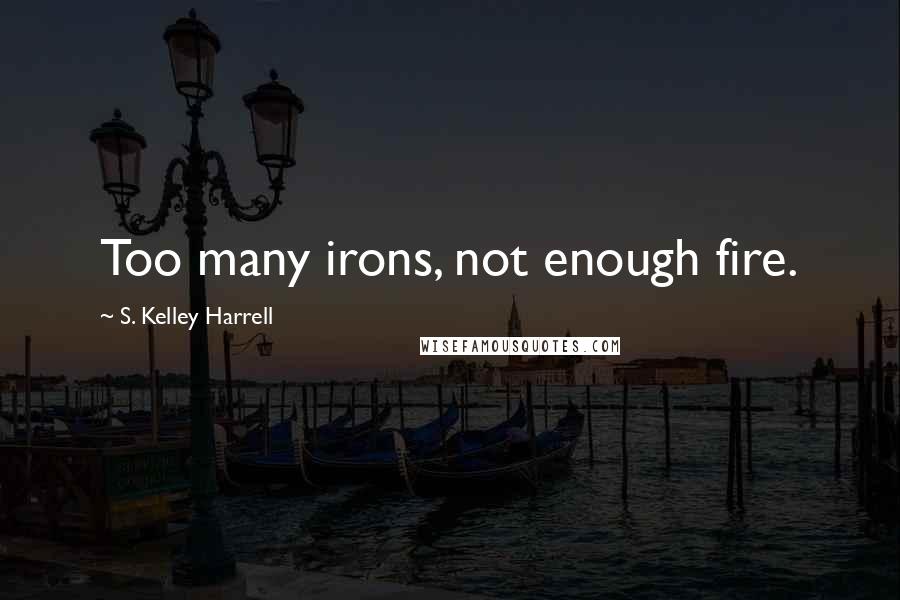 S. Kelley Harrell Quotes: Too many irons, not enough fire.