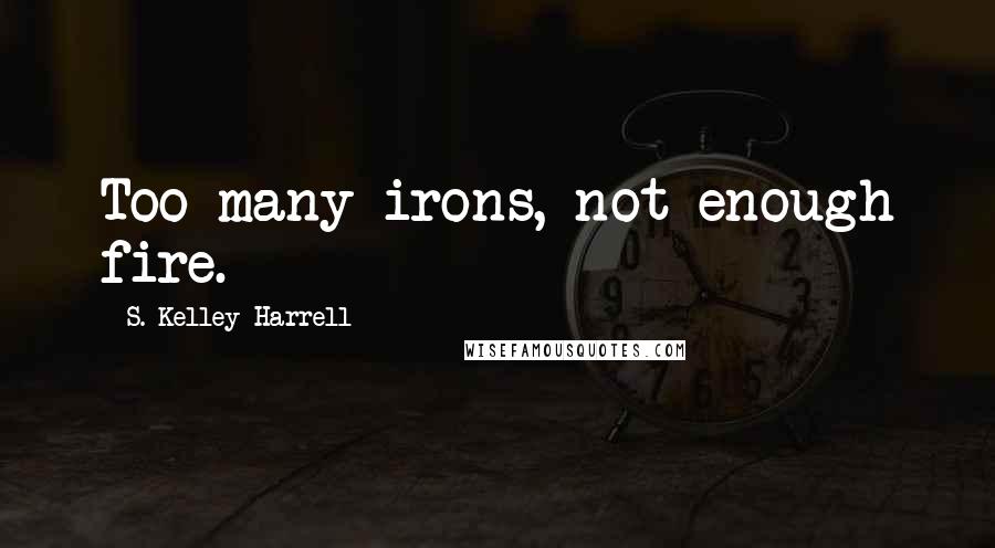 S. Kelley Harrell Quotes: Too many irons, not enough fire.