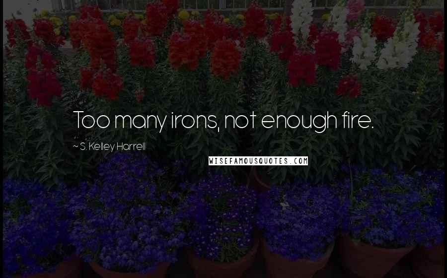 S. Kelley Harrell Quotes: Too many irons, not enough fire.