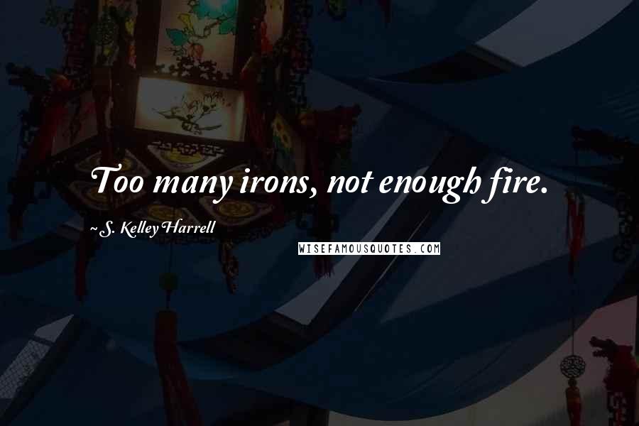 S. Kelley Harrell Quotes: Too many irons, not enough fire.