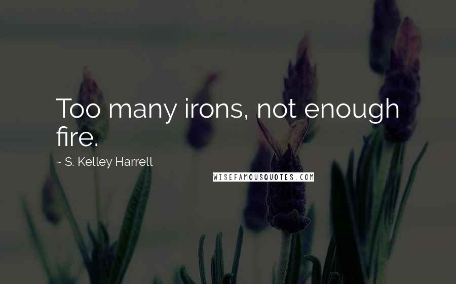 S. Kelley Harrell Quotes: Too many irons, not enough fire.